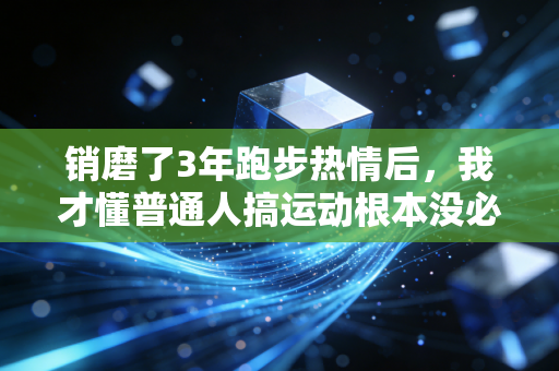 销磨了3年跑步热情后，我才懂普通人搞运动根本没必要卷成绩
