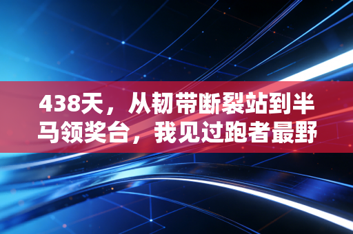 438天，从韧带断裂站到半马领奖台，我见过跑者最野的生命力