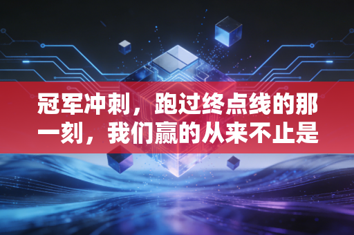 冠军冲刺,跑过终点线的那一刻,我们赢的从来不止是比赛 冠军冲刺,跑过终点线的那一刻,我们赢的从来不止是比赛