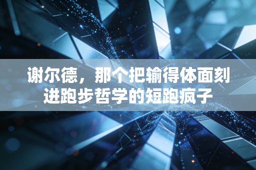 谢尔德，那个把输得体面刻进跑步哲学的短跑疯子