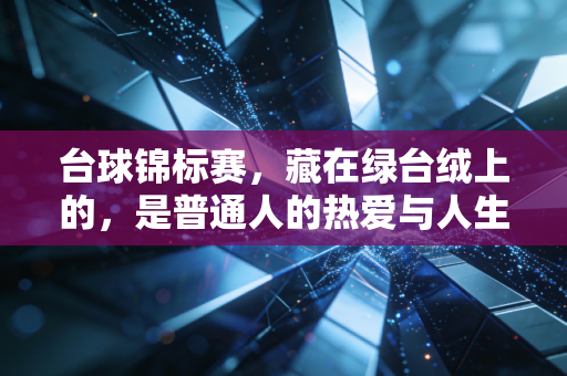 台球锦标赛,藏在绿台绒上的,是普通人的热爱与人生哲学 台球锦标赛,藏在绿台绒上的,是普通人的热爱与人生哲学