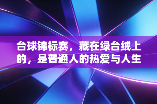 台球锦标赛，藏在绿台绒上的，是普通人的热爱与人生哲学