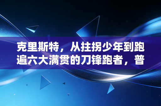 克里斯特，从拄拐少年到跑遍六大满贯的刀锋跑者，普通人的热爱不需要天赋背书