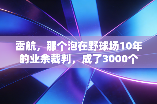 雷航，那个泡在野球场10年的业余裁判，成了3000个普通人的篮球引路人