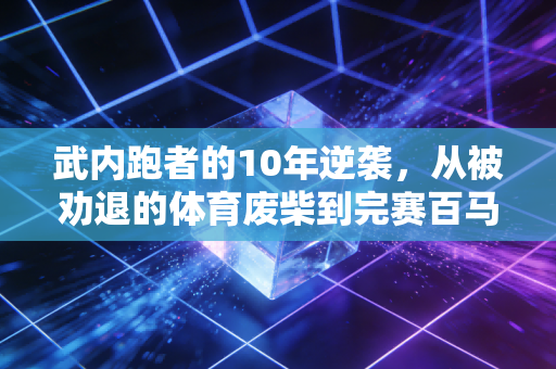 武内跑者的10年逆袭，从被劝退的体育废柴到完赛百马的民间跑神