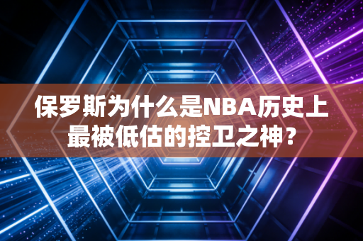 保罗斯为什么是NBA历史上最被低估的控卫之神？