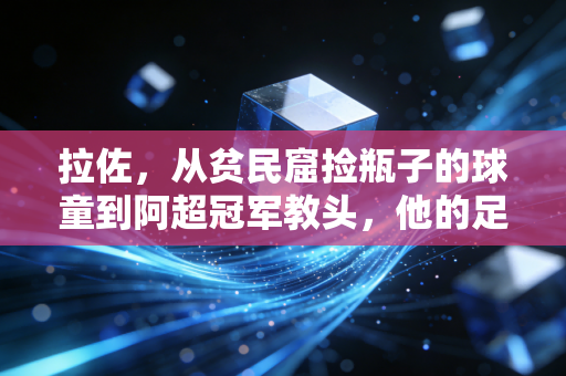 拉佐，从贫民窟捡瓶子的球童到阿超冠军教头，他的足球字典里从来没有不可能