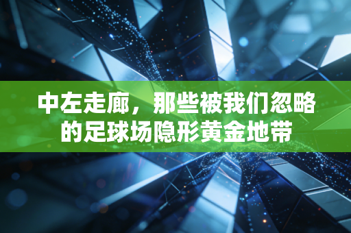 中左走廊，那些被我们忽略的足球场隐形黄金地带