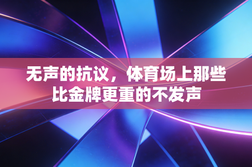 无声的抗议,体育场上那些比金牌更重的不发声 无声的抗议,体育场上那些比金牌更重的不发声