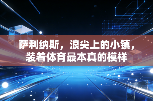 萨利纳斯,浪尖上的小镇,装着体育最本真的模样 萨利纳斯,浪尖上的小镇,装着体育最本真的模样
