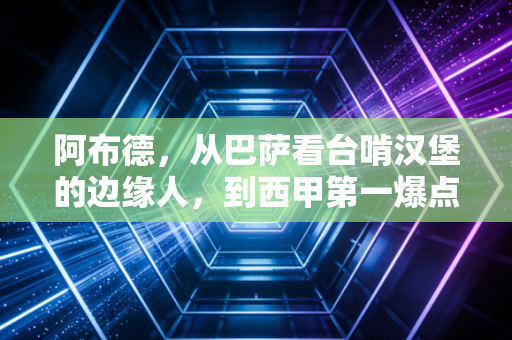 阿布德，从巴萨看台啃汉堡的边缘人，到西甲第一爆点的逆风翻盘