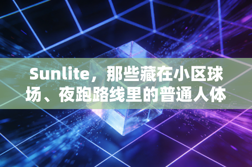 Sunlite，那些藏在小区球场、夜跑路线里的普通人体育梦