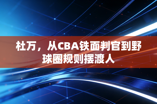杜万，从CBA铁面判官到野球圈规则摆渡人