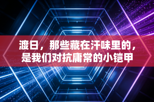 渡日，那些藏在汗味里的，是我们对抗庸常的小铠甲