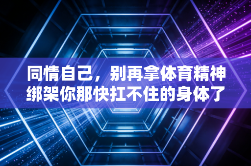 同情自己，别再拿体育精神绑架你那快扛不住的身体了