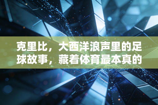 克里比，大西洋浪声里的足球故事，藏着体育最本真的模样