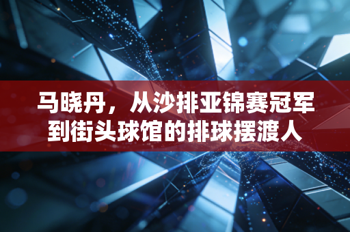 马晓丹，从沙排亚锦赛冠军到街头球馆的排球摆渡人