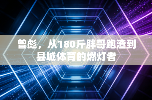曾彪，从180斤胖哥跑渣到县城体育的燃灯者