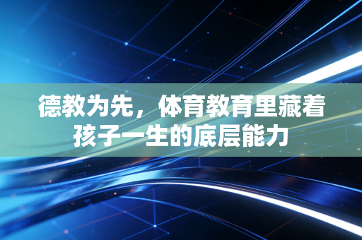 德教为先，体育教育里藏着孩子一生的底层能力