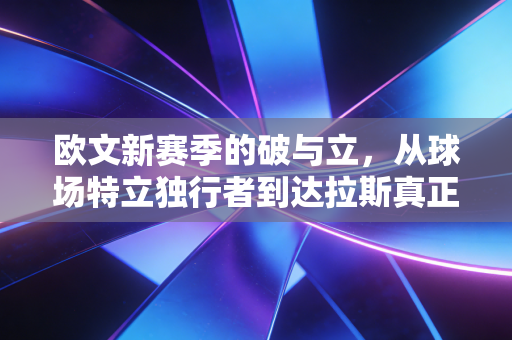 欧文新赛季的破与立,从球场特立独行者到达拉斯真正的心跳 欧文新赛季的破与立,从球场特立独行者到达拉斯真正的心跳