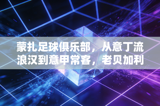 蒙扎足球俱乐部,从意丁流浪汉到意甲常客,老贝加利亚尼的足球理想从来不是只有冠军 蒙扎足球俱乐部,从意丁流浪汉到意甲常客,老贝加利亚尼的足球理想从来不是只有冠军