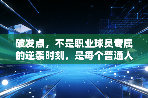 破发点,不是职业球员专属的逆袭时刻,是每个普通人都能接住的人生赛点 破发点,不是职业球员专属的逆袭时刻,是每个普通人都能接住的人生赛点
