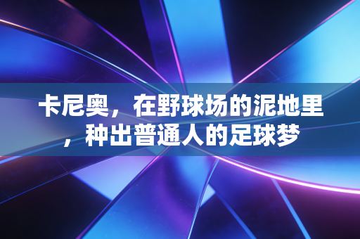 卡尼奥,在野球场的泥地里,种出普通人的足球梦 卡尼奥,在野球场的泥地里,种出普通人的足球梦