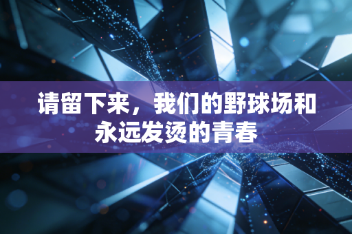 请留下来,我们的野球场和永远发烫的青春 请留下来,我们的野球场和永远发烫的青春