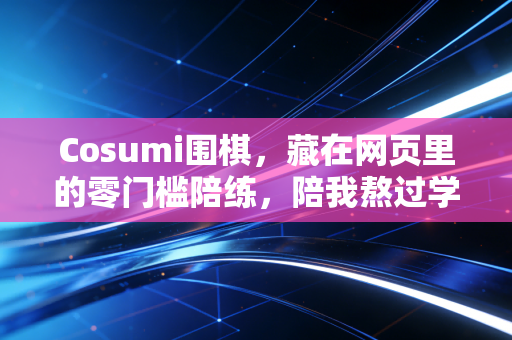 Cosumi围棋,藏在网页里的零门槛陪练,陪我熬过学棋最劝退的100天 Cosumi围棋,藏在网页里的零门槛陪练,陪我熬过学棋最劝退的100天