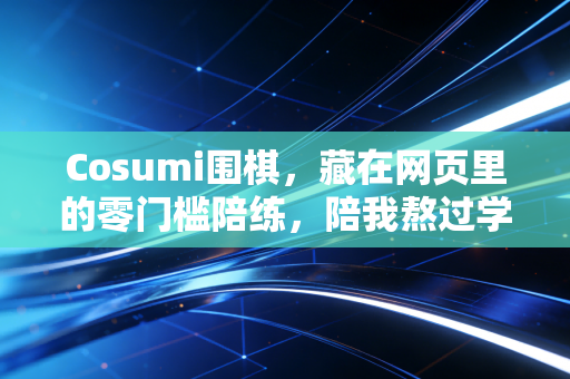 Cosumi围棋,藏在网页里的零门槛陪练,陪我熬过学棋最劝退的100天 Cosumi围棋,藏在网页里的零门槛陪练,陪我熬过学棋最劝退的100天