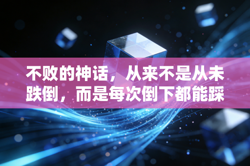不败的神话,从来不是从未跌倒,而是每次倒下都能踩着伤口往终点走 不败的神话,从来不是从未跌倒,而是每次倒下都能踩着伤口往终点走