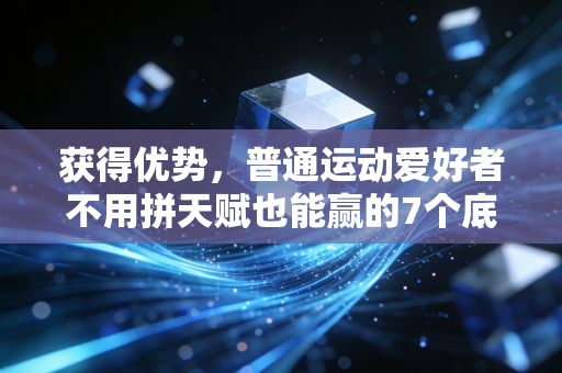 获得优势,普通运动爱好者不用拼天赋也能赢的7个底层逻辑 获得优势,普通运动爱好者不用拼天赋也能赢的7个底层逻辑