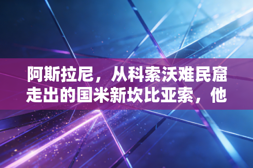 阿斯拉尼,从科索沃难民窟走出的国米新坎比亚索,他的故事比冠军更动人 阿斯拉尼,从科索沃难民窟走出的国米新坎比亚索,他的故事比冠军更动人