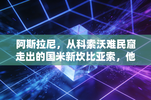 阿斯拉尼,从科索沃难民窟走出的国米新坎比亚索,他的故事比冠军更动人 阿斯拉尼,从科索沃难民窟走出的国米新坎比亚索,他的故事比冠军更动人