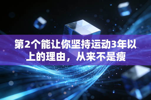第2个能让你坚持运动3年以上的理由,从来不是瘦 第2个能让你坚持运动3年以上的理由,从来不是瘦