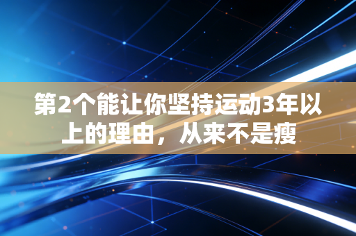 第2个能让你坚持运动3年以上的理由,从来不是瘦 第2个能让你坚持运动3年以上的理由,从来不是瘦