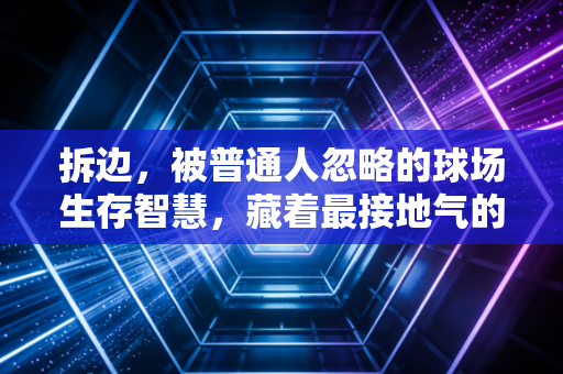 拆边,被普通人忽略的球场生存智慧,藏着最接地气的运动哲学 拆边,被普通人忽略的球场生存智慧,藏着最接地气的运动哲学