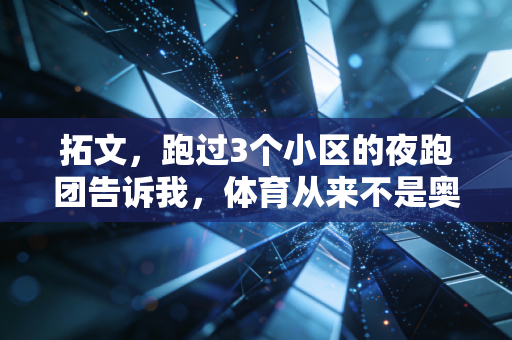 拓文,跑过3个小区的夜跑团告诉我,体育从来不是奥运冠军的专属,是普通人的生活解药 拓文,跑过3个小区的夜跑团告诉我,体育从来不是奥运冠军的专属,是普通人的生活解药