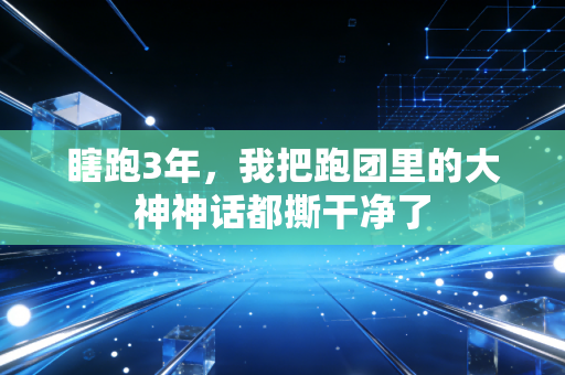 瞎跑3年,我把跑团里的大神神话都撕干净了 瞎跑3年,我把跑团里的大神神话都撕干净了