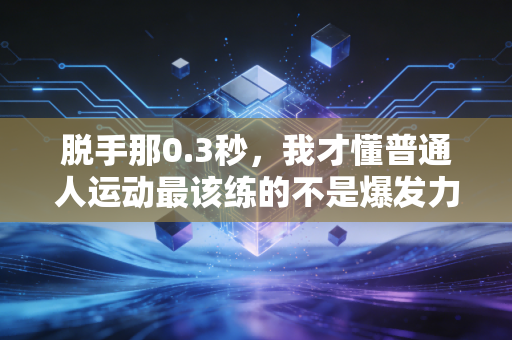 脱手那0.3秒,我才懂普通人运动最该练的不是爆发力是控制力 脱手那0.3秒,我才懂普通人运动最该练的不是爆发力是控制力