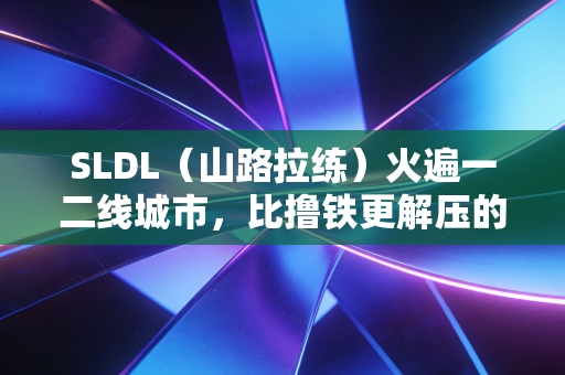 SLDL(山路拉练)火遍一二线城市,比撸铁更解压的运动,正在治愈年轻人的精神内耗 SLDL(山路拉练)火遍一二线城市,比撸铁更解压的运动,正在治愈年轻人的精神内耗