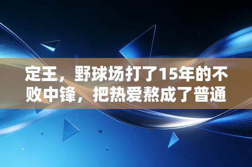 定王,野球场打了15年的不败中锋,把热爱熬成了普通人的高光 定王,野球场打了15年的不败中锋,把热爱熬成了普通人的高光