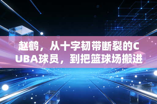 赵鹤,从十字韧带断裂的CUBA球员,到把篮球场搬进老小区的市井体育人 赵鹤,从十字韧带断裂的CUBA球员,到把篮球场搬进老小区的市井体育人