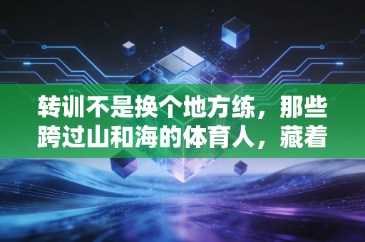转训不是换个地方练,那些跨过山和海的体育人,藏着多少不为人知的破局路 转训不是换个地方练,那些跨过山和海的体育人,藏着多少不为人知的破局路