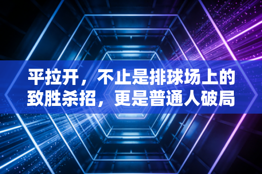 平拉开，不止是排球场上的致胜杀招，更是普通人破局的生活哲学