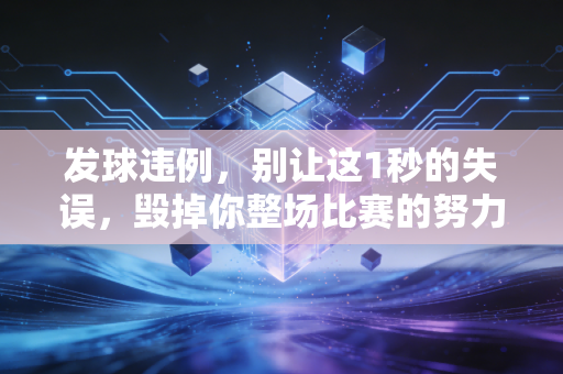 发球违例,别让这1秒的失误,毁掉你整场比赛的努力 发球违例,别让这1秒的失误,毁掉你整场比赛的努力