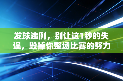 发球违例，别让这1秒的失误，毁掉你整场比赛的努力