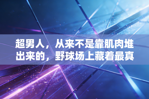 超男人,从来不是靠肌肉堆出来的,野球场上藏着最真实的硬汉真相 超男人,从来不是靠肌肉堆出来的,野球场上藏着最真实的硬汉真相