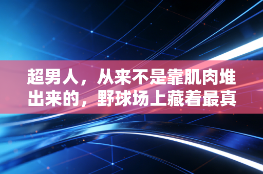 超男人,从来不是靠肌肉堆出来的,野球场上藏着最真实的硬汉真相 超男人,从来不是靠肌肉堆出来的,野球场上藏着最真实的硬汉真相