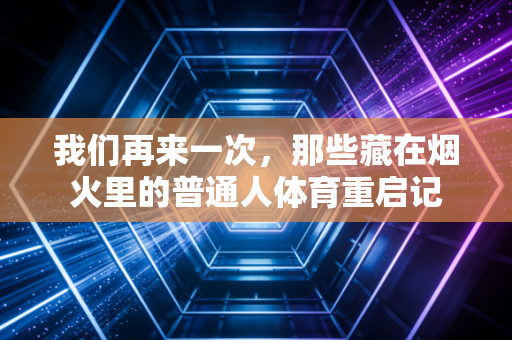 我们再来一次，那些藏在烟火里的普通人体育重启记